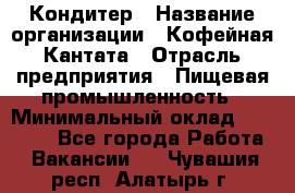 Кондитер › Название организации ­ Кофейная Кантата › Отрасль предприятия ­ Пищевая промышленность › Минимальный оклад ­ 60 000 - Все города Работа » Вакансии   . Чувашия респ.,Алатырь г.